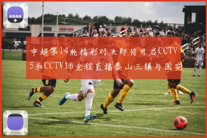 中超第14轮精彩对决即将开启CCTV5和CCTV16全程直播泰山三镇与国安河南之战