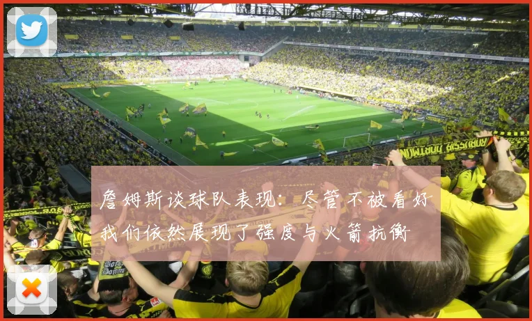 詹姆斯谈球队表现：尽管不被看好我们依然展现了强度与火箭抗衡