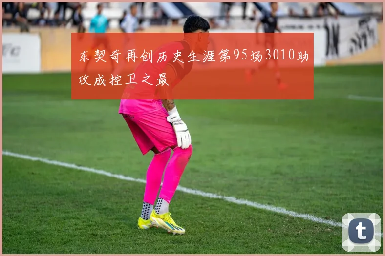 东契奇再创历史生涯第95场3010助攻成控卫之最